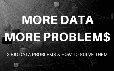More Data More Problems: 3 Big Data Problems & How To Solve Them